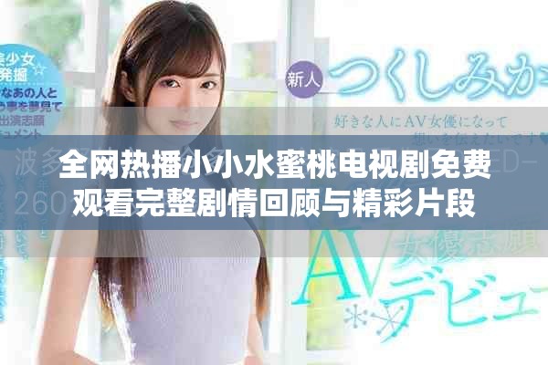 全网热播小小水蜜桃电视剧免费观看完整剧情回顾与精彩片段