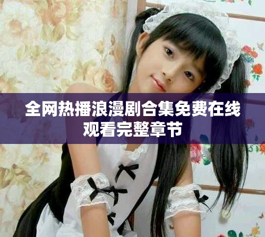 全网热播浪漫剧合集免费在线观看完整章节