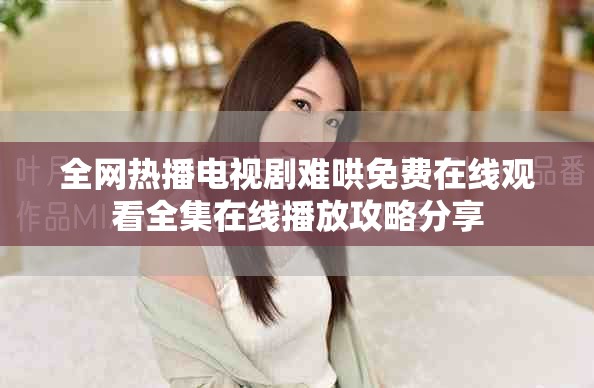 全网热播电视剧难哄免费在线观看全集在线播放攻略分享