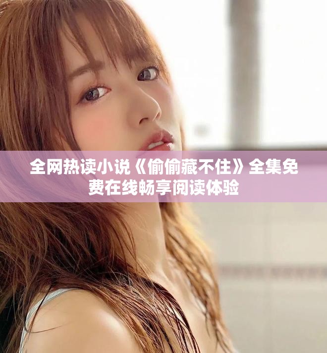 全网热读小说《偷偷藏不住》全集免费在线畅享阅读体验