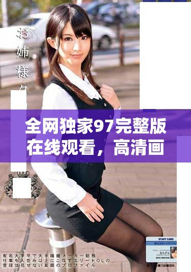 全网独家97完整版在线观看，高清画质尽享精彩内容