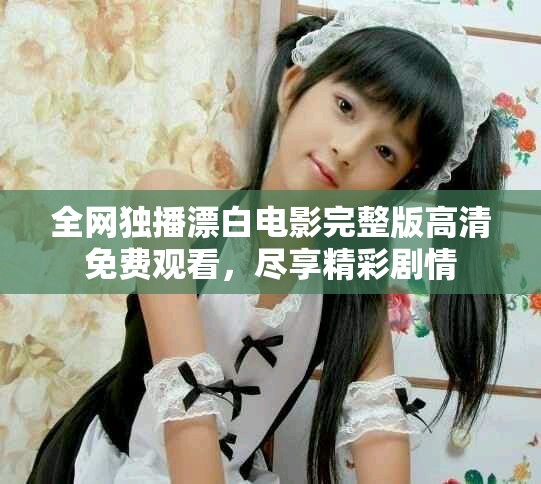 全网独播漂白电影完整版高清免费观看，尽享精彩剧情