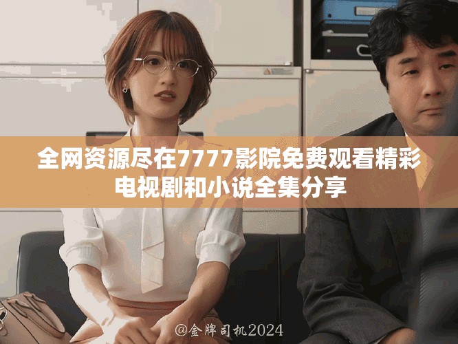 全网资源尽在7777影院免费观看精彩电视剧和小说全集分享