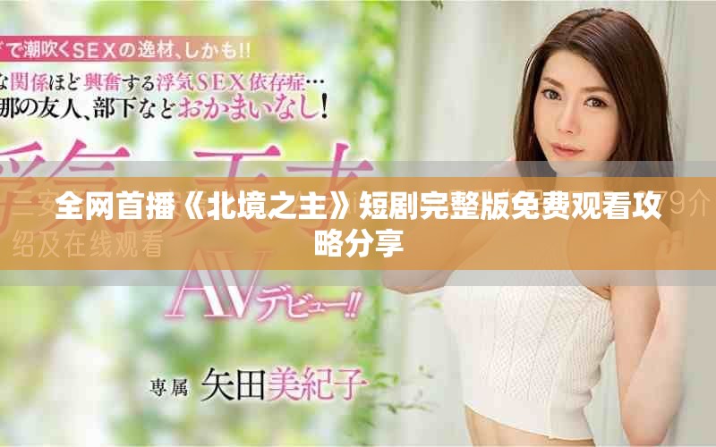 全网首播《北境之主》短剧完整版免费观看攻略分享