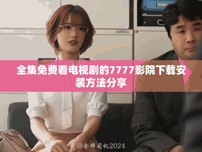 全集免费看电视剧的7777影院下载安装方法分享