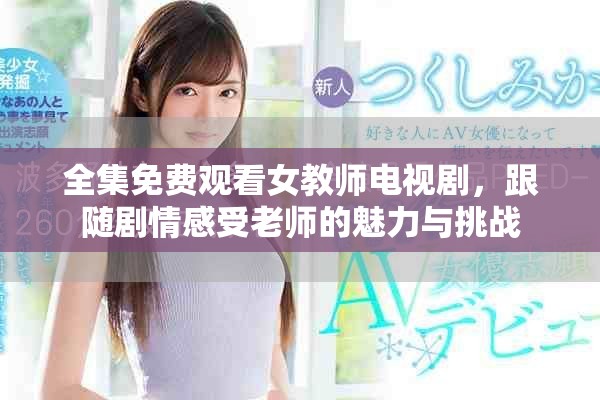 全集免费观看女教师电视剧，跟随剧情感受老师的魅力与挑战
