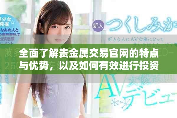全面了解贵金属交易官网的特点与优势，以及如何有效进行投资