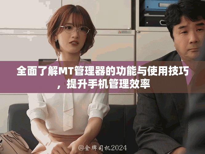 全面了解MT管理器的功能与使用技巧，提升手机管理效率
