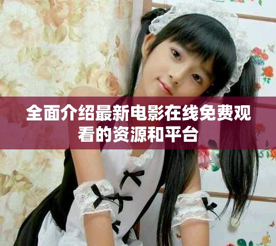 全面介绍最新电影在线免费观看的资源和平台
