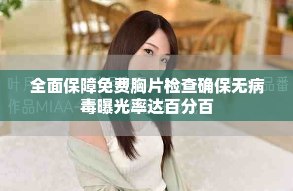 全面保障免费胸片检查确保无病毒曝光率达百分百