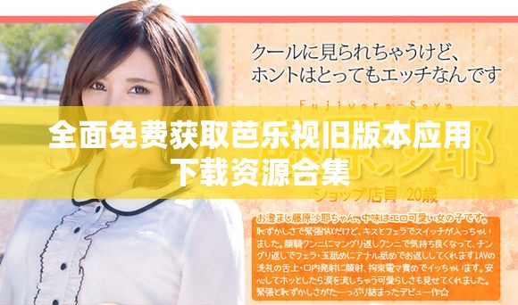 全面免费获取芭乐视旧版本应用下载资源合集