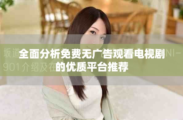 全面分析免费无广告观看电视剧的优质平台推荐