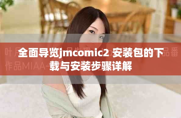 全面导览jmcomic2+安装包的下载与安装步骤详解