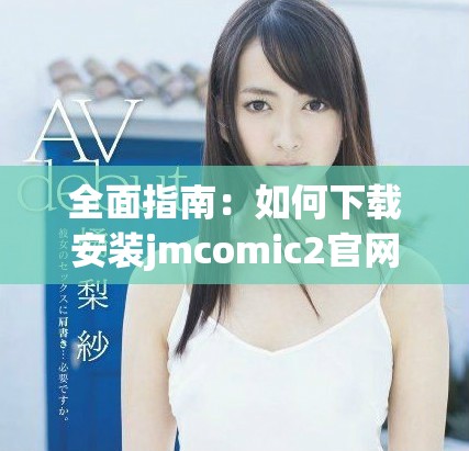 全面指南：如何下载安装jmcomic2官网最新版本的详细步骤