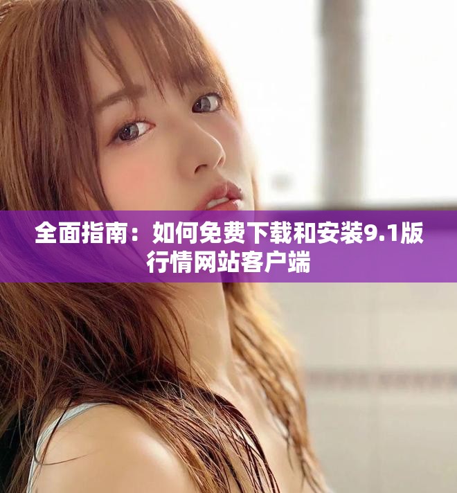 全面指南：如何免费下载和安装9.1版行情网站客户端