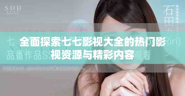 全面探索七七影视大全的热门影视资源与精彩内容