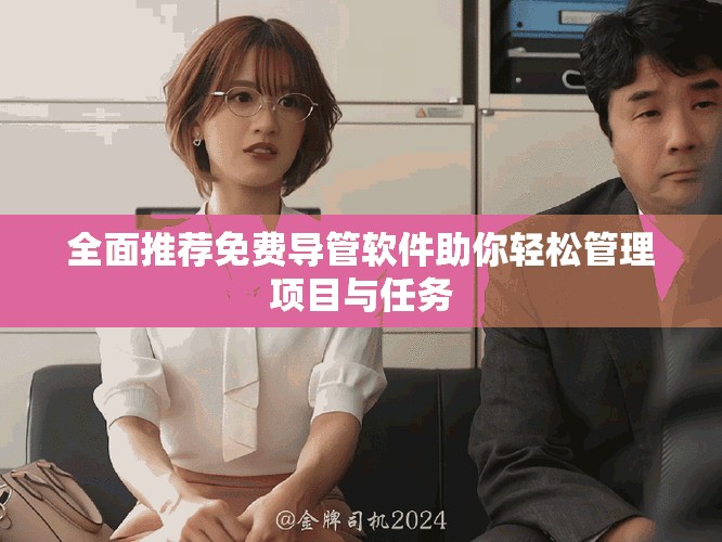 全面推荐免费导管软件助你轻松管理项目与任务