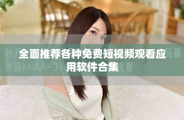 全面推荐各种免费短视频观看应用软件合集