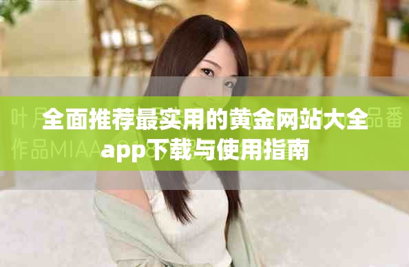 全面推荐最实用的黄金网站大全app下载与使用指南