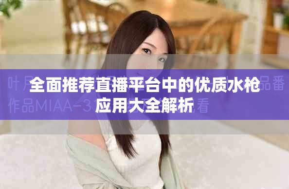 全面推荐直播平台中的优质水枪应用大全解析