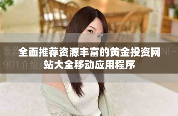 全面推荐资源丰富的黄金投资网站大全移动应用程序