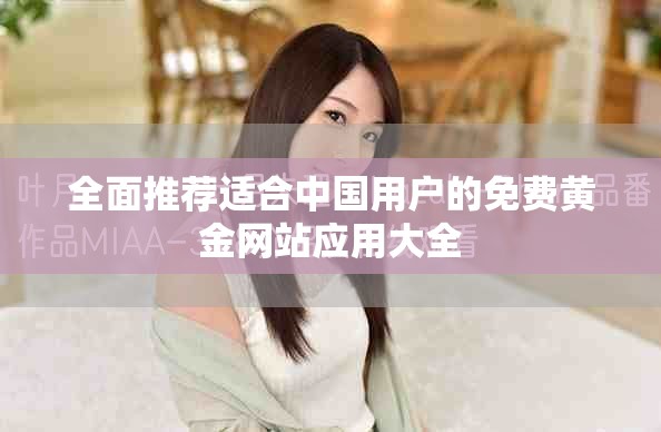 全面推荐适合中国用户的免费黄金网站应用大全