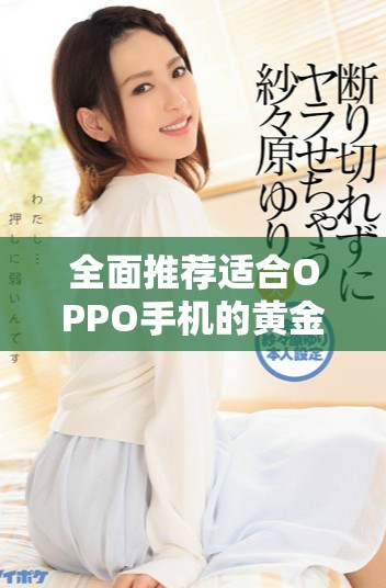 全面推荐适合OPPO手机的黄金网站APP合集