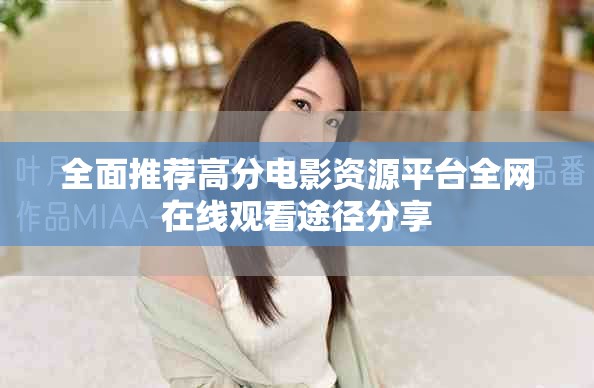 全面推荐高分电影资源平台全网在线观看途径分享