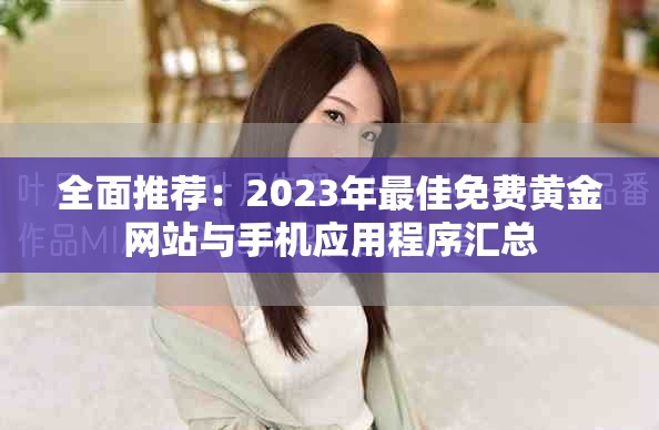 全面推荐：2023年最佳免费黄金网站与手机应用程序汇总