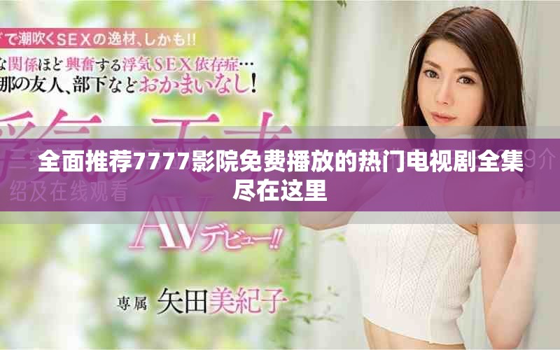全面推荐7777影院免费播放的热门电视剧全集尽在这里
