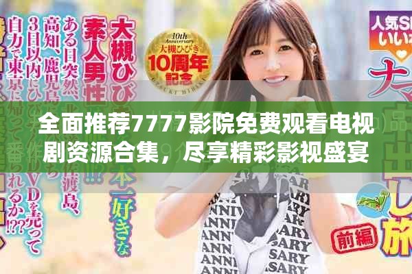 全面推荐7777影院免费观看电视剧资源合集，尽享精彩影视盛宴