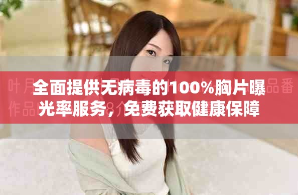 全面提供无病毒的100%胸片曝光率服务，免费获取健康保障