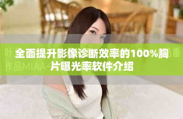全面提升影像诊断效率的100%胸片曝光率软件介绍