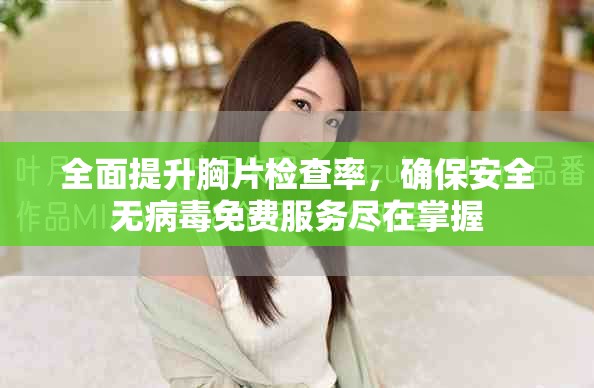 全面提升胸片检查率，确保安全无病毒免费服务尽在掌握
