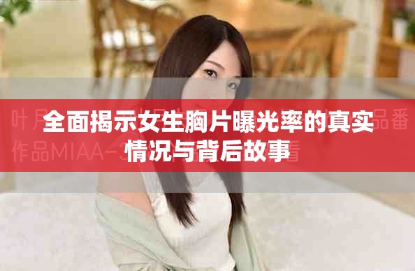 全面揭示女生胸片曝光率的真实情况与背后故事