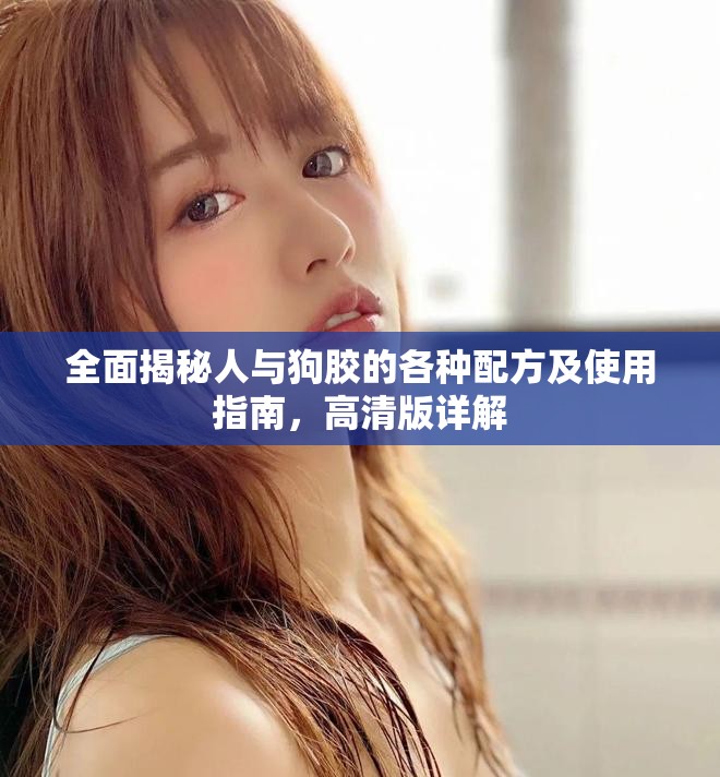 全面揭秘人与狗胶的各种配方及使用指南，高清版详解