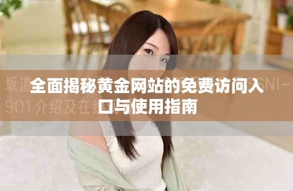 全面揭秘黄金网站的免费访问入口与使用指南