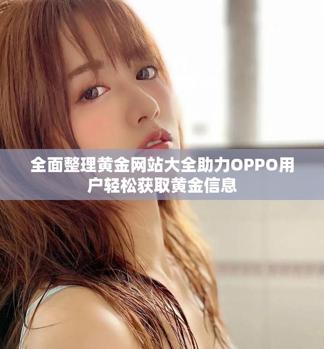 全面整理黄金网站大全助力OPPO用户轻松获取黄金信息