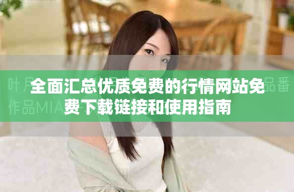 全面汇总优质免费的行情网站免费下载链接和使用指南