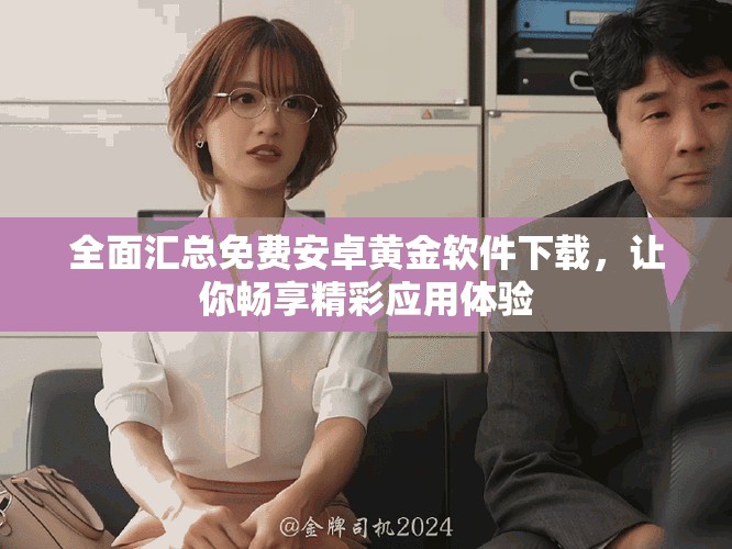 全面汇总免费安卓黄金软件下载，让你畅享精彩应用体验
