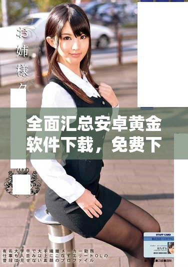 全面汇总安卓黄金软件下载，免费下载精彩应用与游戏资源