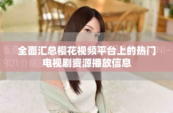 全面汇总樱花视频平台上的热门电视剧资源播放信息