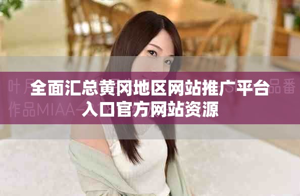 全面汇总黄冈地区网站推广平台入口官方网站资源