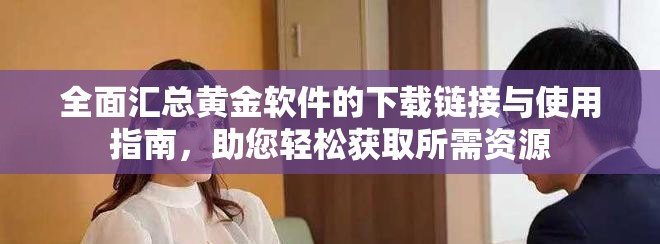 全面汇总黄金软件的下载链接与使用指南，助您轻松获取所需资源