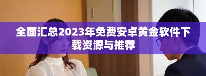 全面汇总2023年免费安卓黄金软件下载资源与推荐