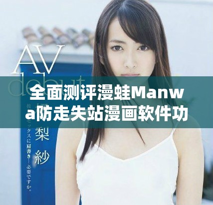 全面测评漫蛙Manwa防走失站漫画软件功能与用户体验分析