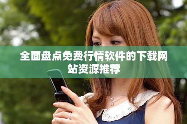 全面盘点免费行情软件的下载网站资源推荐