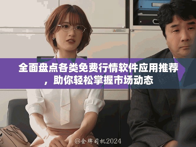 全面盘点各类免费行情软件应用推荐，助你轻松掌握市场动态