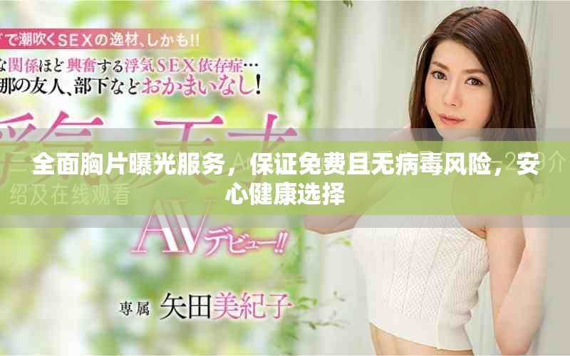 全面胸片曝光服务，保证免费且无病毒风险，安心健康选择