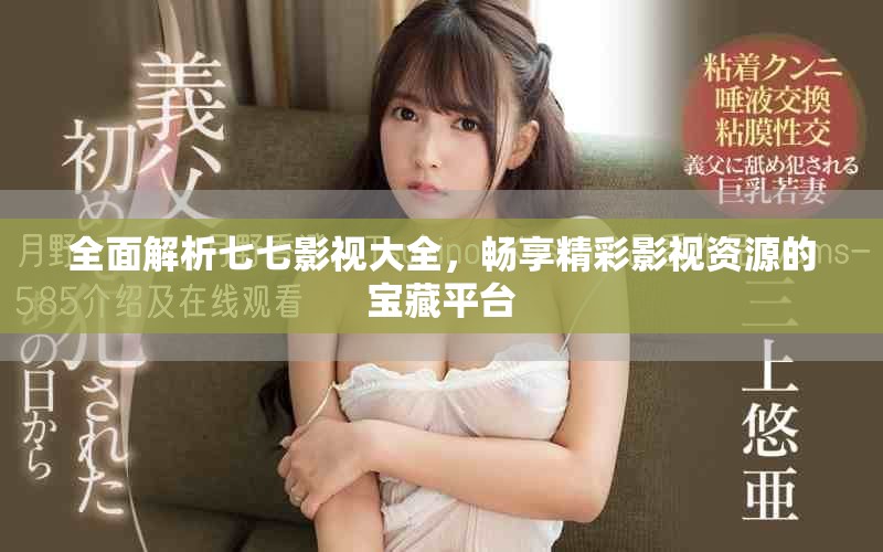 全面解析七七影视大全，畅享精彩影视资源的宝藏平台